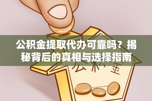 磐安公积金提取代办可靠吗？揭秘背后的真相与选择指南