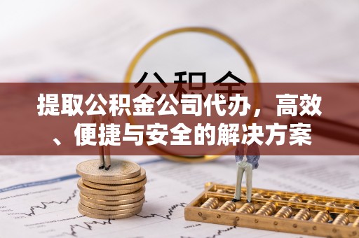 磐安提取公积金公司代办，高效、便捷与安全的解决方案