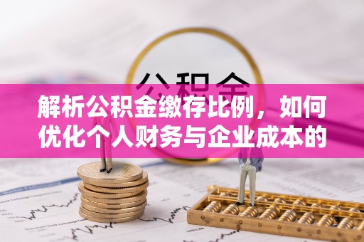 磐安解析公积金缴存比例，如何优化个人财务与企业成本的平衡点