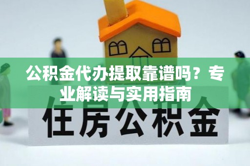 磐安公积金代办提取靠谱吗？专业解读与实用指南