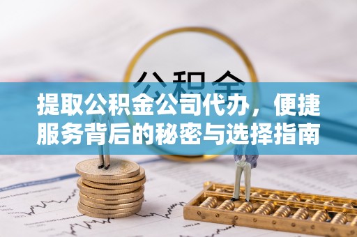 磐安提取公积金公司代办，便捷服务背后的秘密与选择指南