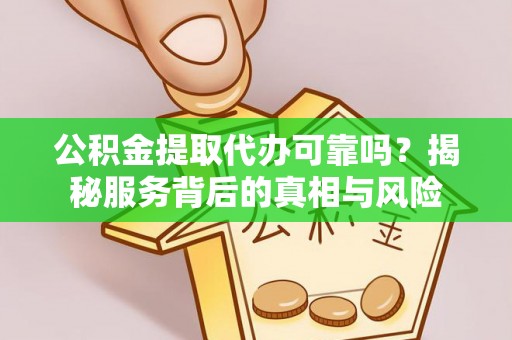 磐安公积金提取代办可靠吗？揭秘服务背后的真相与风险