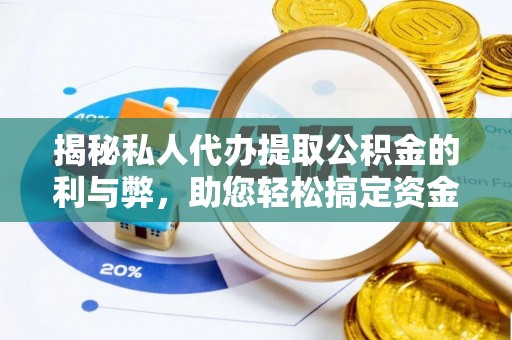 磐安揭秘私人代办提取公积金的利与弊，助您轻松搞定资金难题