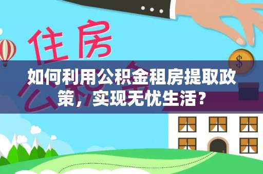 磐安如何利用公积金租房提取政策，实现无忧生活？