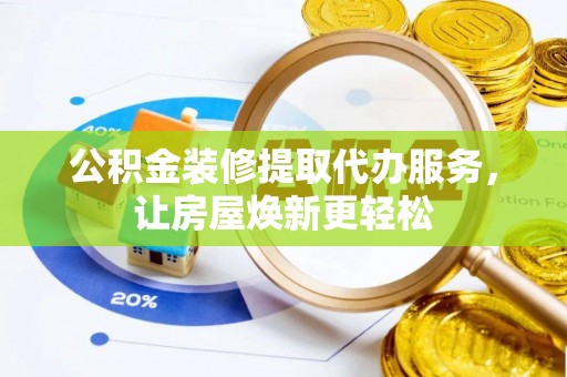 磐安公积金装修提取代办服务，让房屋焕新更轻松