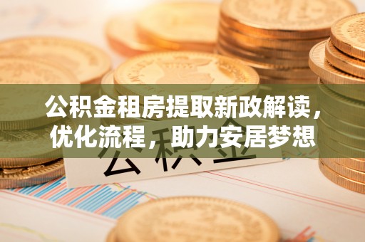 磐安公积金租房提取新政解读，优化流程，助力安居梦想
