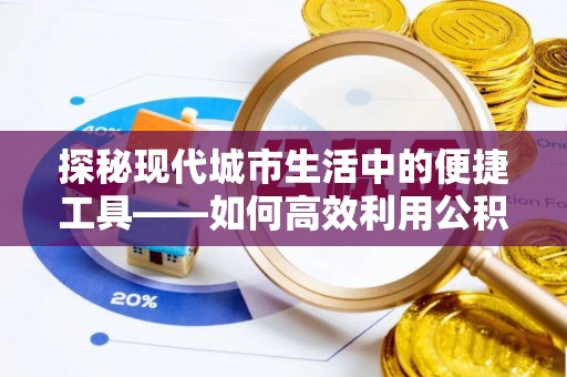 磐安探秘现代城市生活中的便捷工具——如何高效利用公积金服务网点查询功能