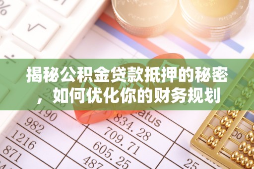 磐安揭秘公积金贷款抵押的秘密，如何优化你的财务规划