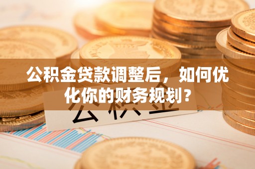 磐安公积金贷款调整后，如何优化你的财务规划？