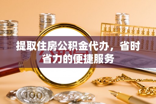 磐安提取住房公积金代办，省时省力的便捷服务
