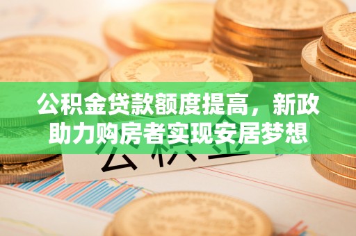 磐安公积金贷款额度提高，新政助力购房者实现安居梦想