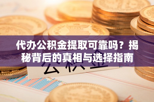磐安代办公积金提取可靠吗？揭秘背后的真相与选择指南