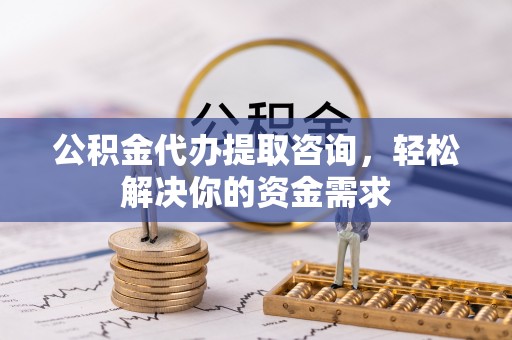 磐安公积金代办提取咨询，轻松解决你的资金需求