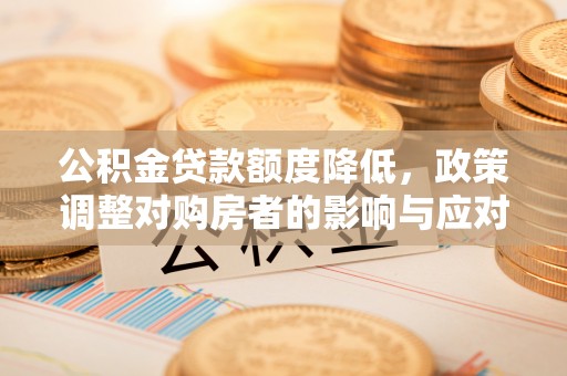 磐安公积金贷款额度降低，政策调整对购房者的影响与应对策略