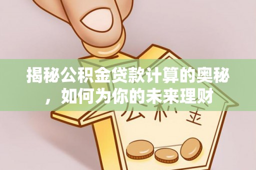 磐安揭秘公积金贷款计算的奥秘，如何为你的未来理财