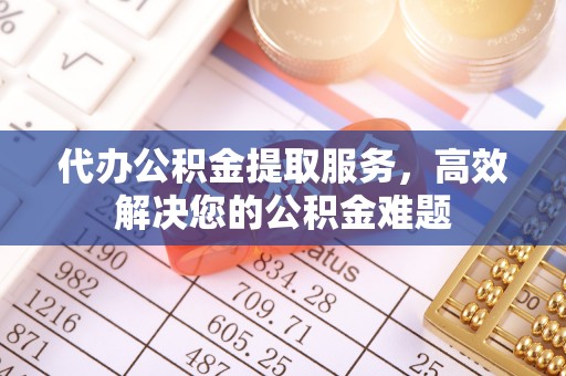 磐安代办公积金提取服务，高效解决您的公积金难题