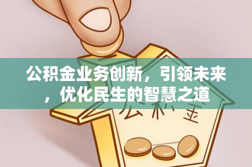 磐安公积金业务创新，引领未来，优化民生的智慧之道