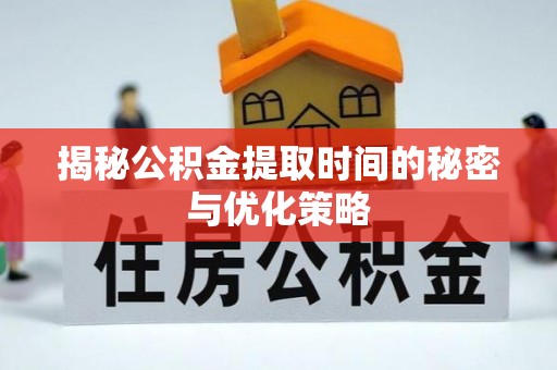 磐安揭秘公积金提取时间的秘密与优化策略