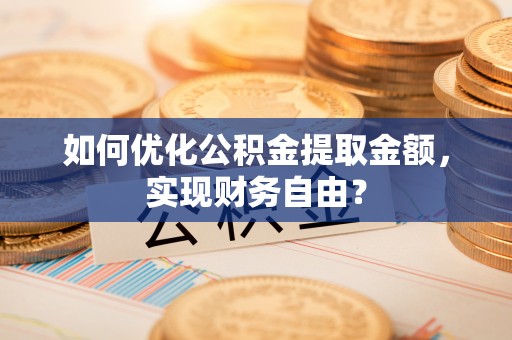 磐安如何优化公积金提取金额，实现财务自由？