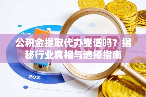 磐安公积金提取代办靠谱吗？揭秘行业真相与选择指南
