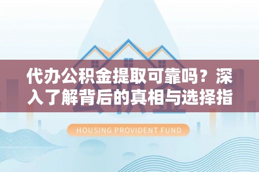 磐安代办公积金提取可靠吗？深入了解背后的真相与选择指南