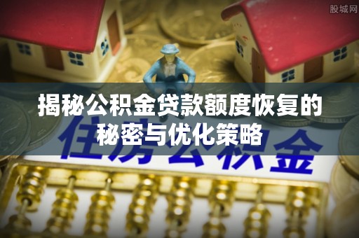 磐安揭秘公积金贷款额度恢复的秘密与优化策略