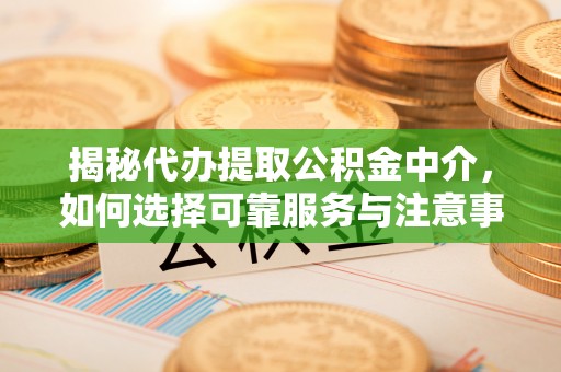 磐安揭秘代办提取公积金中介，如何选择可靠服务与注意事项