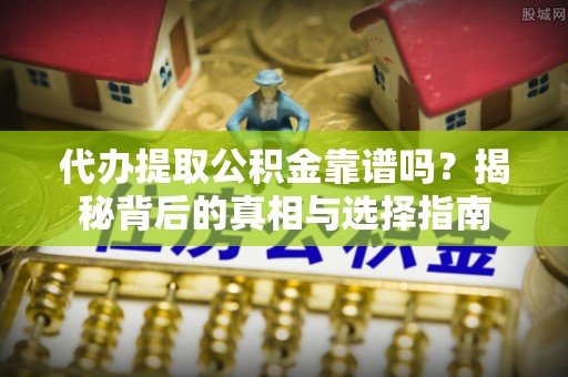磐安代办提取公积金靠谱吗？揭秘背后的真相与选择指南