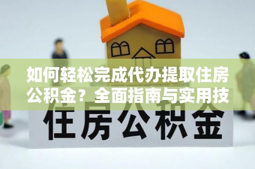 磐安如何轻松完成代办提取住房公积金？全面指南与实用技巧