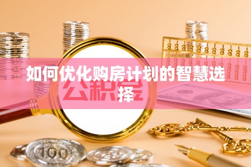 磐安如何优化购房计划的智慧选择