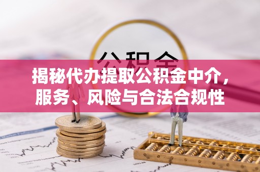 磐安揭秘代办提取公积金中介，服务、风险与合法合规性