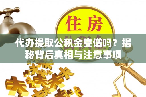 磐安代办提取公积金靠谱吗？揭秘背后真相与注意事项
