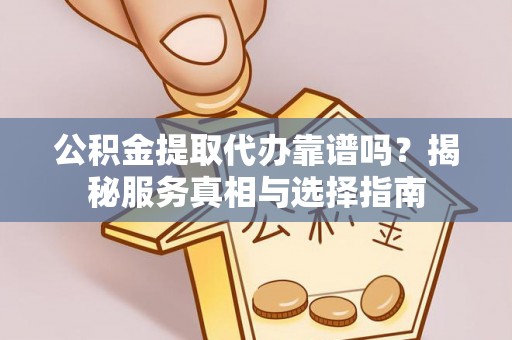 磐安公积金提取代办靠谱吗？揭秘服务真相与选择指南
