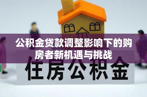 磐安公积金贷款调整影响下的购房者新机遇与挑战