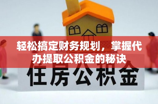磐安轻松搞定财务规划，掌握代办提取公积金的秘诀