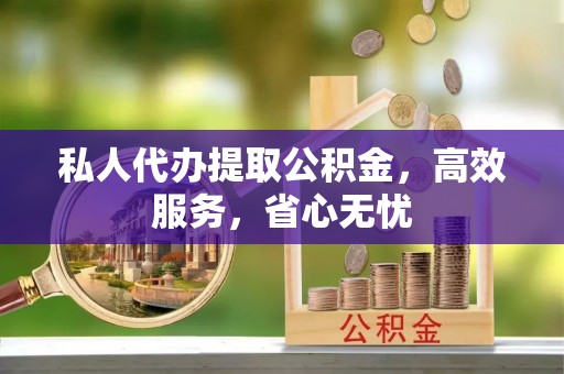 磐安私人代办提取公积金，高效服务，省心无忧