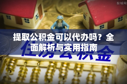 磐安提取公积金可以代办吗？全面解析与实用指南