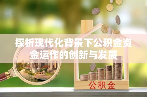 磐安探析现代化背景下公积金资金运作的创新与发展