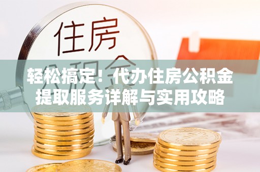 磐安轻松搞定！代办住房公积金提取服务详解与实用攻略