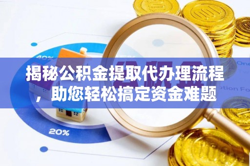 磐安揭秘公积金提取代办理流程，助您轻松搞定资金难题
