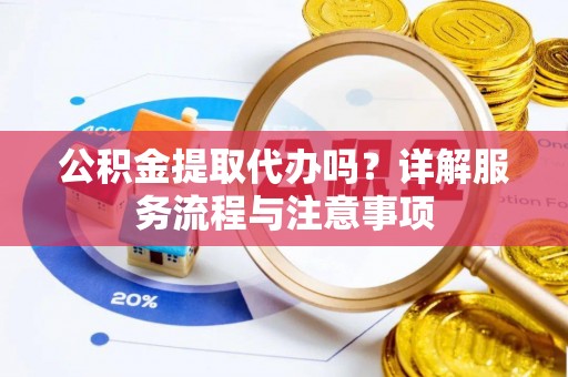 磐安公积金提取代办吗？详解服务流程与注意事项