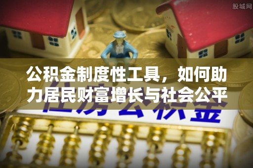 磐安公积金制度性工具，如何助力居民财富增长与社会公平发展