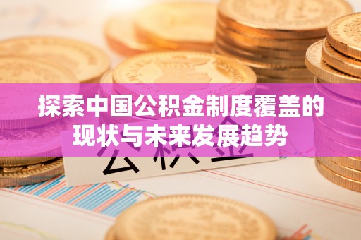 磐安探索中国公积金制度覆盖的现状与未来发展趋势