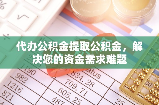 磐安代办公积金提取公积金，解决您的资金需求难题