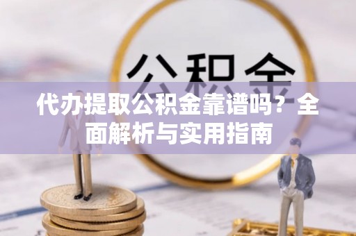 磐安代办提取公积金靠谱吗？全面解析与实用指南