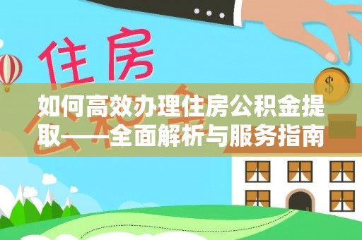 磐安如何高效办理住房公积金提取——全面解析与服务指南