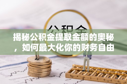 磐安揭秘公积金提取金额的奥秘，如何最大化你的财务自由