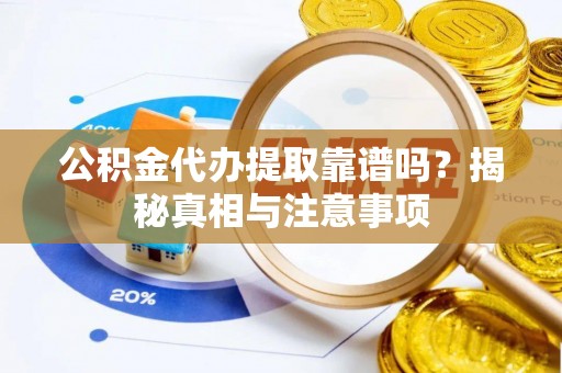 磐安公积金代办提取靠谱吗？揭秘真相与注意事项