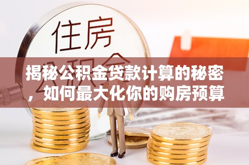 磐安揭秘公积金贷款计算的秘密，如何最大化你的购房预算