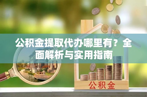 磐安公积金提取代办哪里有？全面解析与实用指南